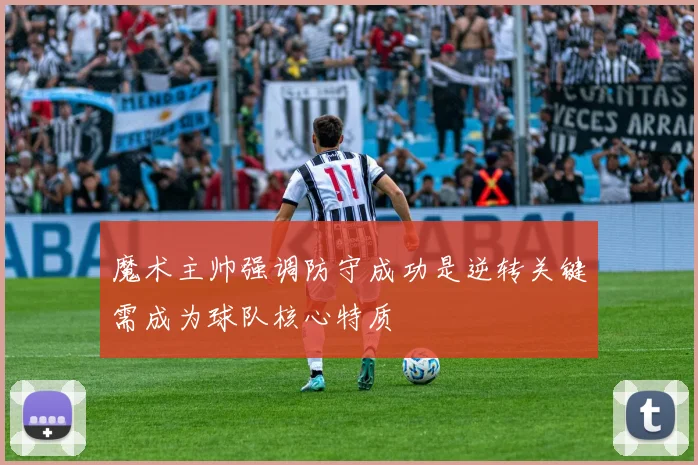 魔术主帅强调防守成功是逆转关键需成为球队核心特质