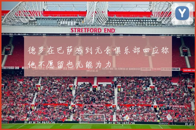 德罗在巴萨感到无奈俱乐部回应称他不愿留也无能为力