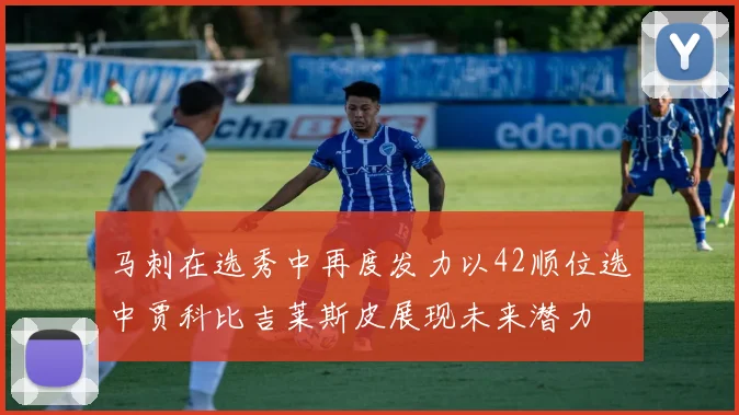 马刺在选秀中再度发力以42顺位选中贾科比吉莱斯皮展现未来潜力