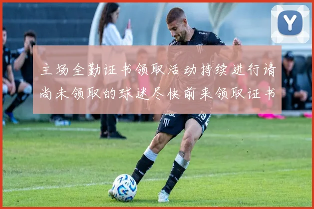 主场全勤证书领取活动持续进行请尚未领取的球迷尽快前来领取证书