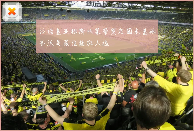 拉诺基亚称斯帕莱蒂奠定国米基础齐沃是最佳接班人选