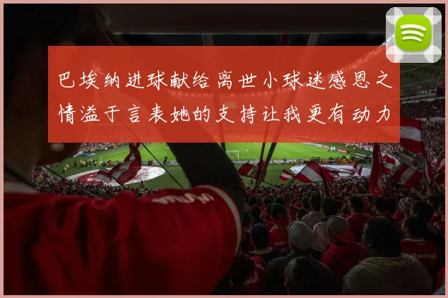 巴埃纳进球献给离世小球迷感恩之情溢于言表她的支持让我更有动力