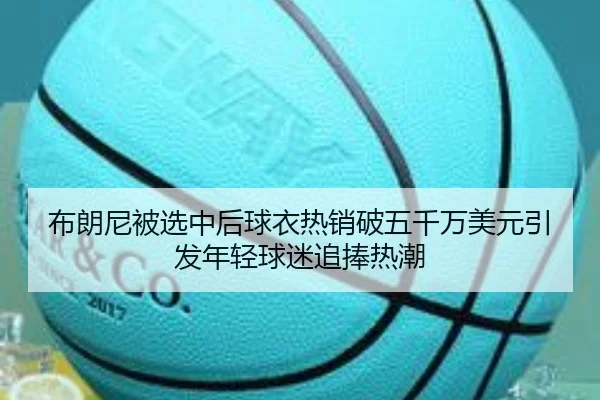 布朗尼被选中后球衣热销破五千万美元引发年轻球迷追捧热潮 - eonsports