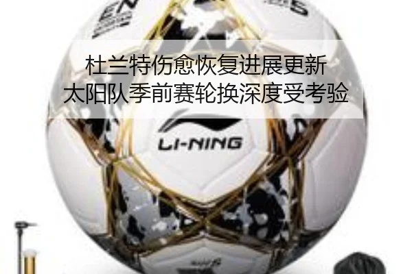 杜兰特伤愈恢复进展更新 太阳队季前赛轮换深度受考验（eonsports）